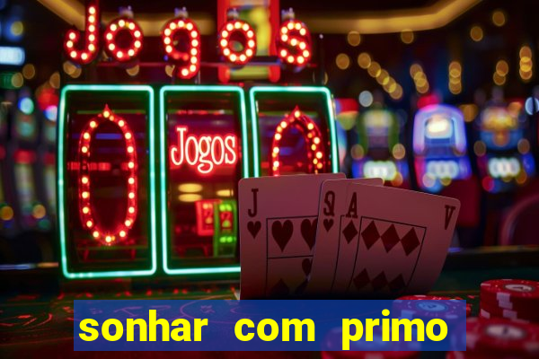 sonhar com primo jogo do bicho